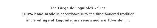 Zone de Texte: The&nbsp;Forge de Laguiole� knives
100% hand made in accordance with the time-honored tradition
in the village of Laguiole, are renowned world-wide | ...